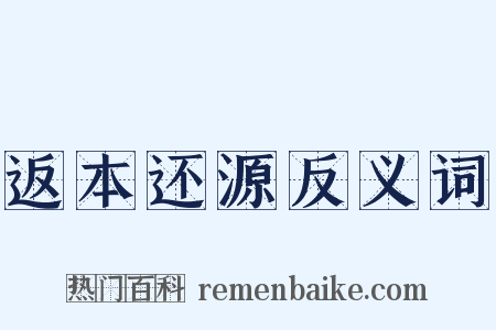 返本还源反义词是什么意思的图片
